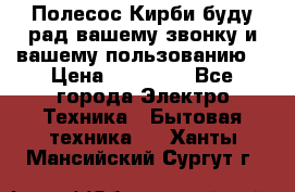 Полесос Кирби буду рад вашему звонку и вашему пользованию. › Цена ­ 45 000 - Все города Электро-Техника » Бытовая техника   . Ханты-Мансийский,Сургут г.